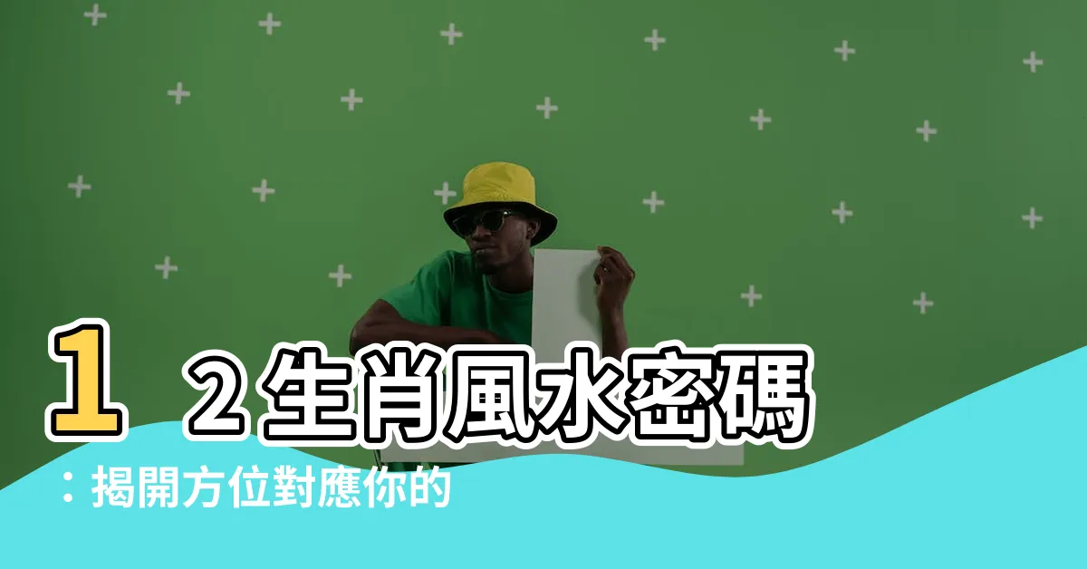 【生肖 方位】12 生肖風水密碼：揭開方位對應你的命運軌跡