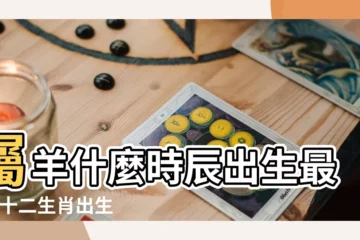【屬羊男出生幾點最好】屬羊什麼時辰出生最好 |十二生肖出生時間 |屬羊的什麼時辰出生最好 |