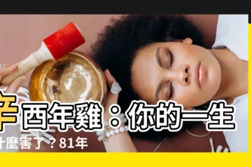 【辛酉年雞】辛酉年雞：你的一生被什麼害了？81年生的現在知道還不晚！