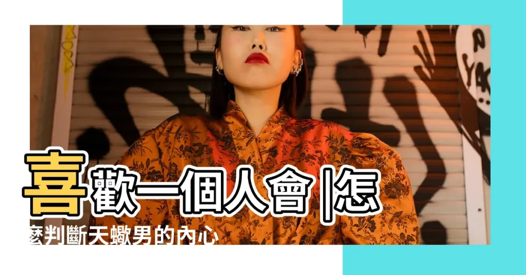 喜歡一個人會 |怎麼判斷天蠍男的內心 |天蠍座男性戀愛特質 |【天蠍男值得愛嗎】
