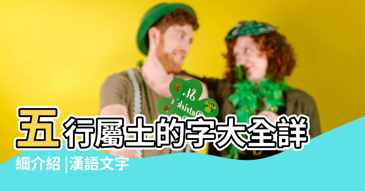 【土屬性的字】五行屬土的字大全詳細介紹 |漢語文字 |五行屬性為土的漢字大全 |