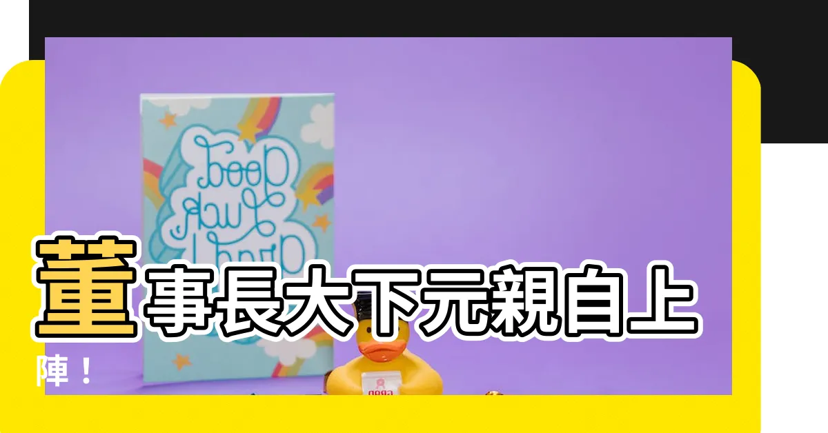 【大下元】董事長大下元親自上陣！
