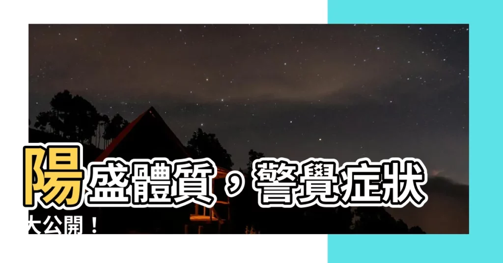 【陽氣過盛】陽盛體質，警覺症狀大公開！