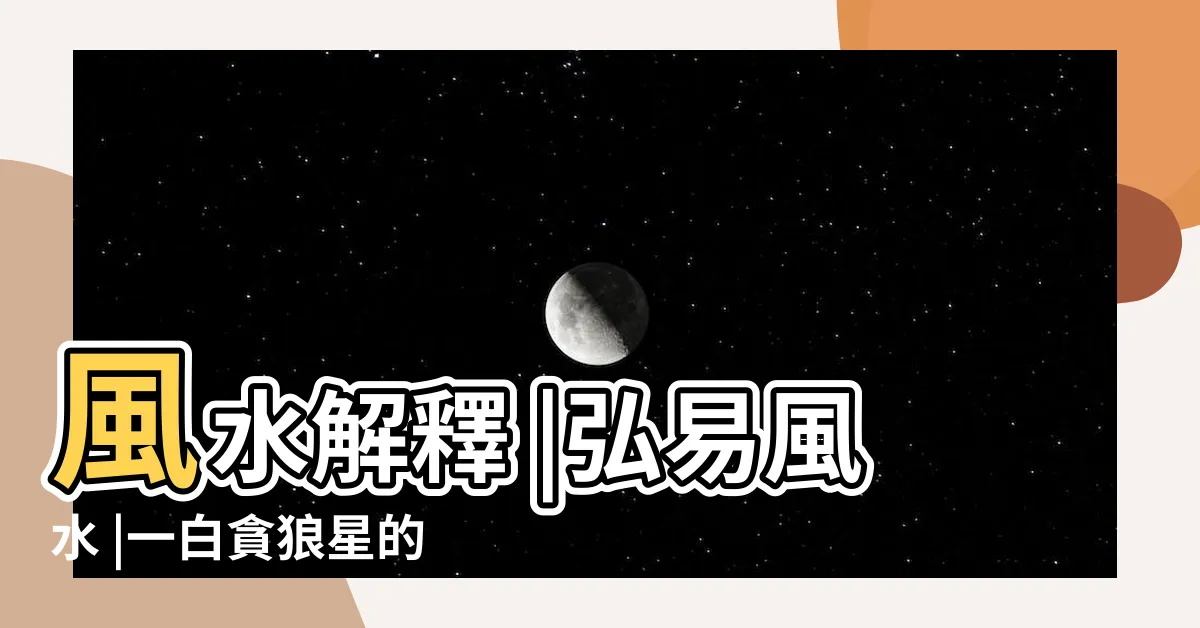 【一白貪狼星】風水解釋 |弘易風水 |一白貪狼星的含義 |
