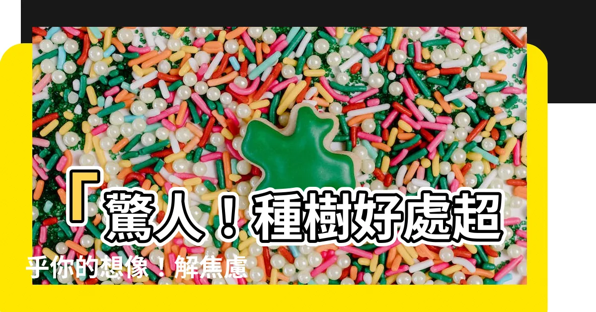 【種樹好處】「驚人！種樹好處超乎你的想像！解焦慮、環保省荷包」