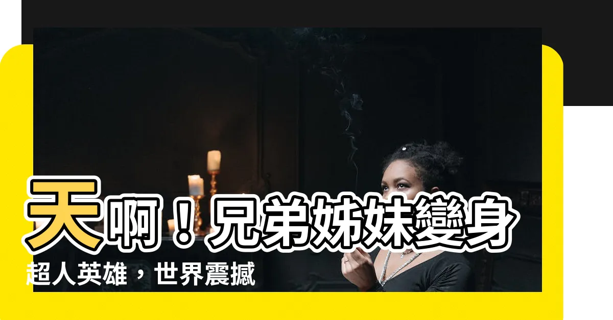 【兄弟姐妹】天啊！兄弟姊妹變身超人英雄，世界震撼人心！
