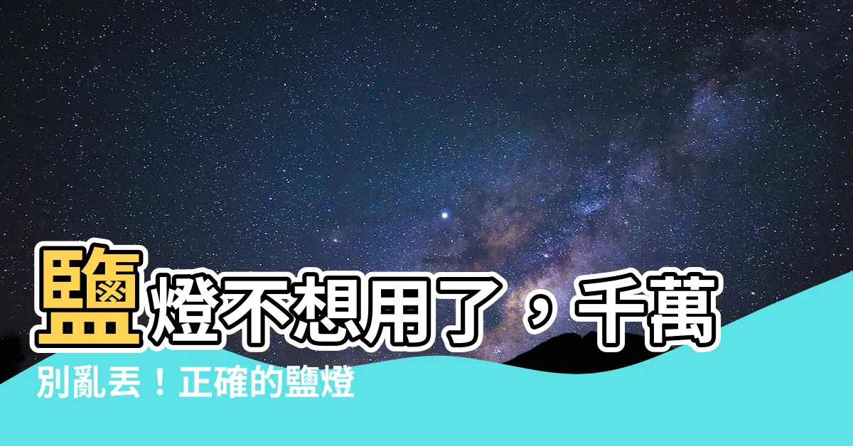 【鹽燈丟掉】鹽燈不想用了，千萬別亂丟！正確的鹽燈丟棄指南，讓你不危害環境