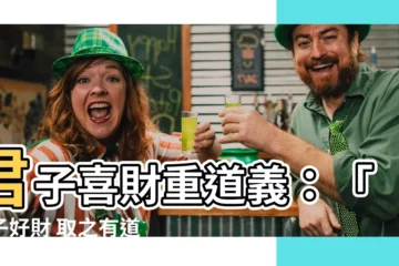 【君子好財 取之有道】君子喜財重道義：「君子好財 取之有道」，下半句更有深意！