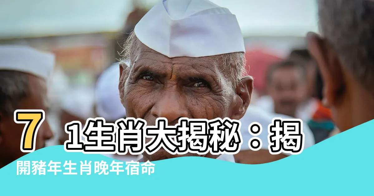 【71生肖】71生肖大揭秘:揭開豬年生肖晚年宿命&50歲後運勢!