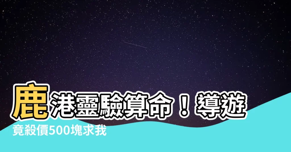 【鹿港算命】鹿港靈驗算命!導遊竟殺價500塊求我來算命