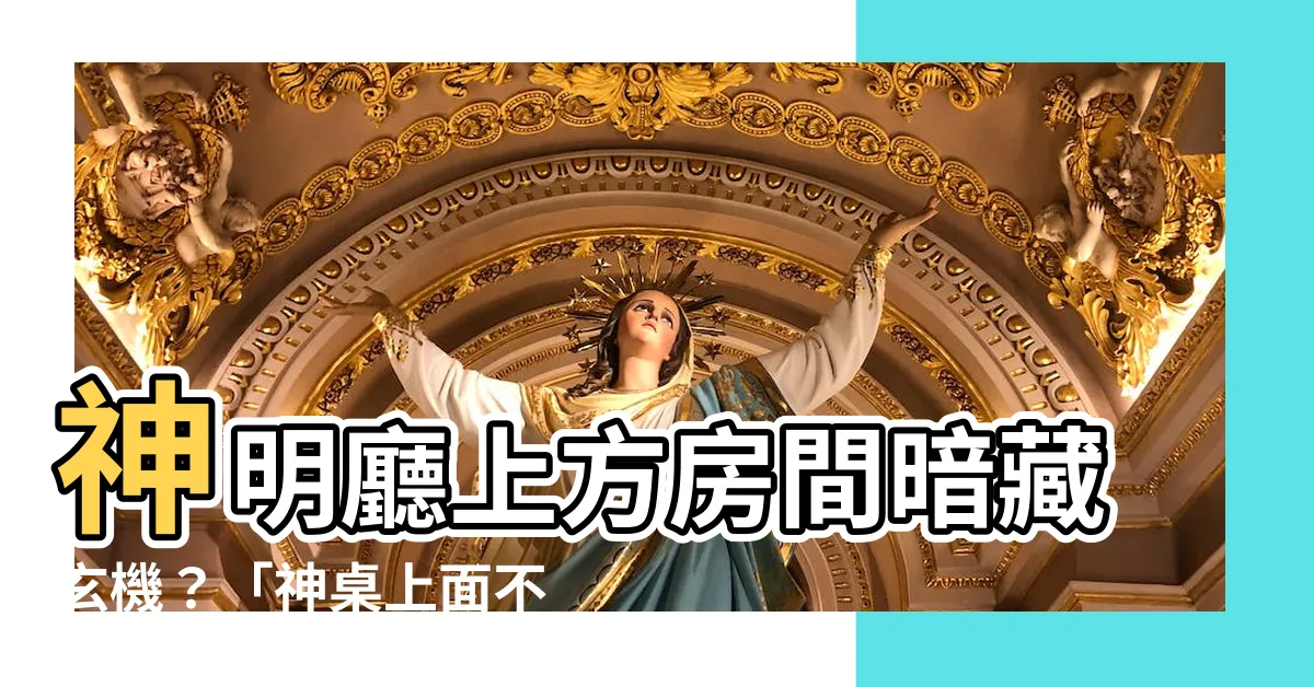 【神明廳上面房間】神明廳上方房間暗藏玄機？「神桌上面不可以睡人」背後風水秘辛