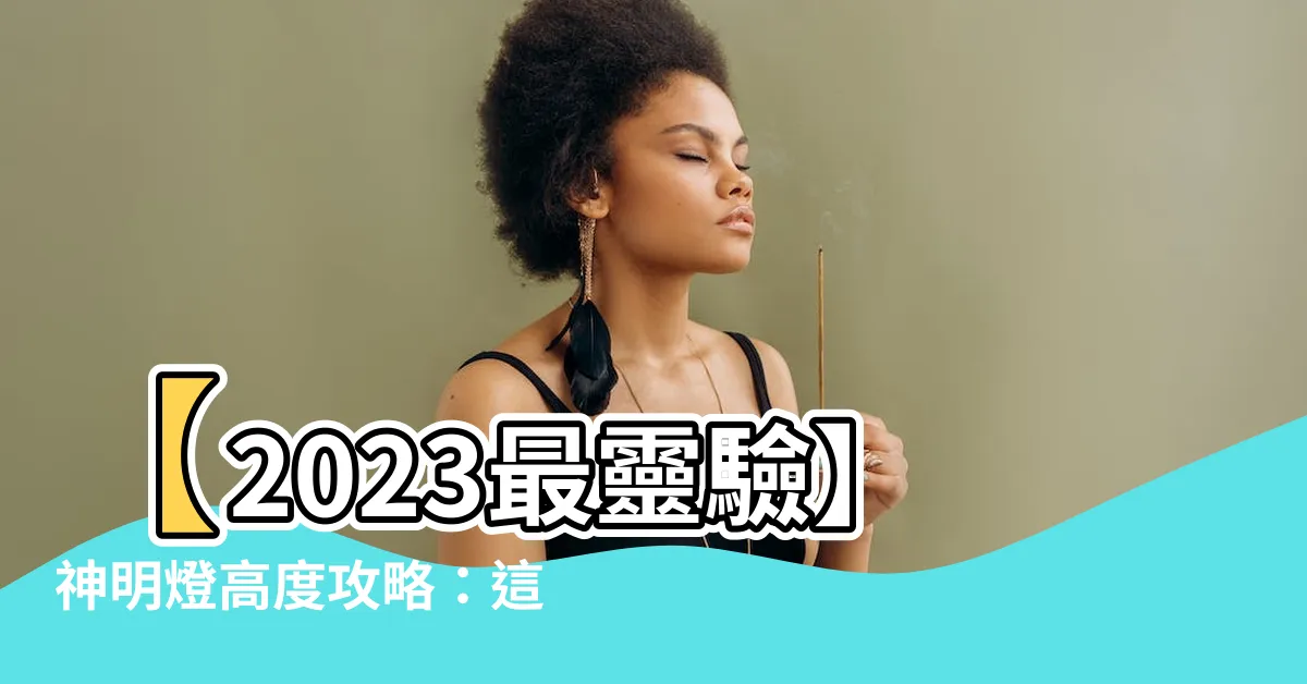 【神明燈高度】【2023最靈驗】神明燈高度攻略：這樣擺財運旺到爆