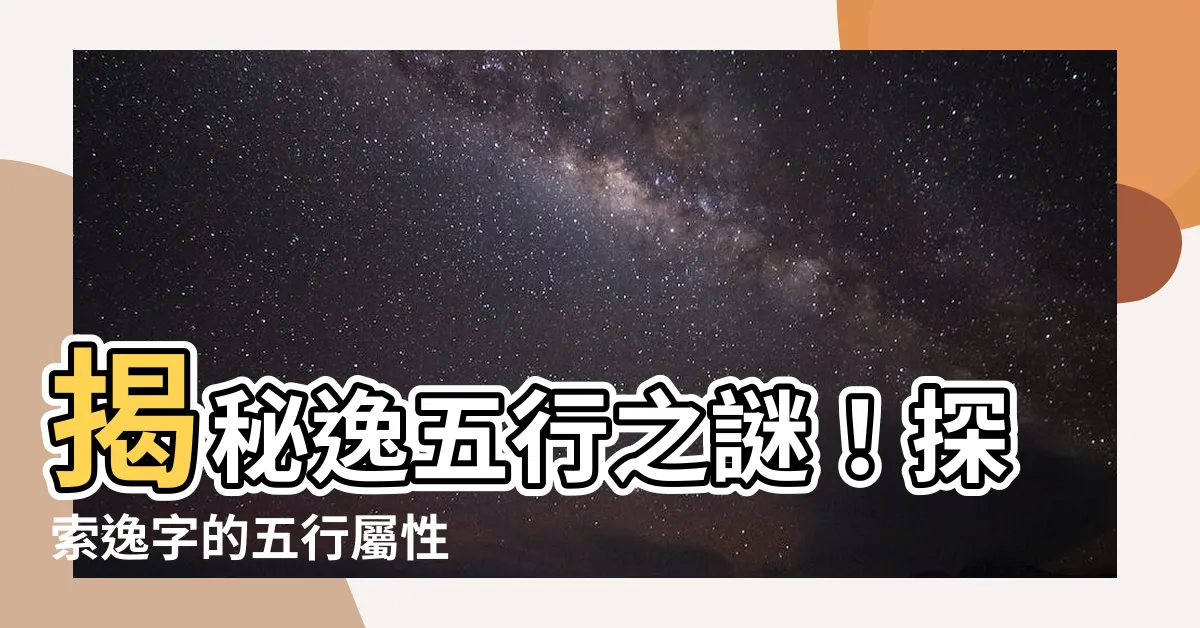 【逸五行】揭秘逸五行之謎！探索逸字的五行屬性