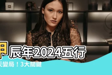【甲辰年2024五行】甲辰年2024五行驚天變局！3大關鍵事避禍招財