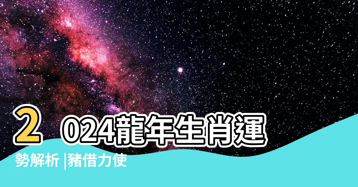 【龍年 五行】2024龍年生肖運勢解析 |豬借力使力 |狗廣結善緣 |