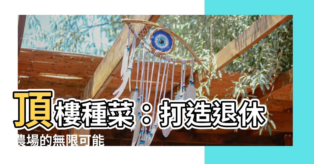 【頂樓種菜】頂樓種菜：打造退休農場的無限可能