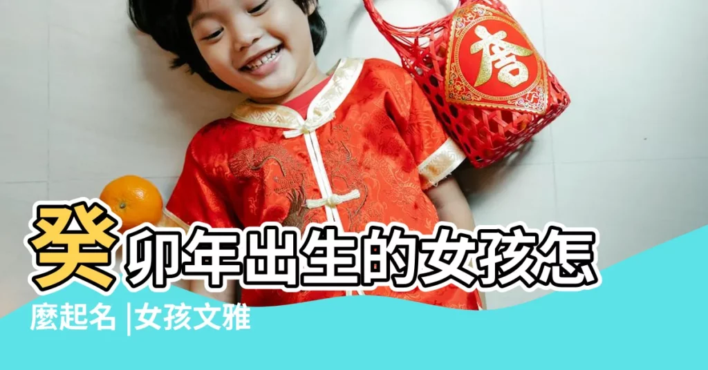 癸卯年出生的女孩怎麼起名 |女孩文雅取名字大全 |取自詩詞陶姓女孩子好聽的名字 |【宋姓豬年女孩子名字好聽文雅】