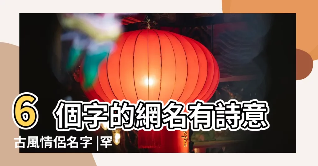 6個字的網名有詩意古風情侶名字 |罕見好聽的古風情侶名 |六字唯美古風詩意網名情侶 |【個性古風情侶網名】