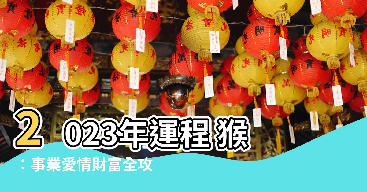 【2023年運程 猴】2023年運程 猴：事業愛情財富全攻略，增運錦囊讓你運勢爆棚
