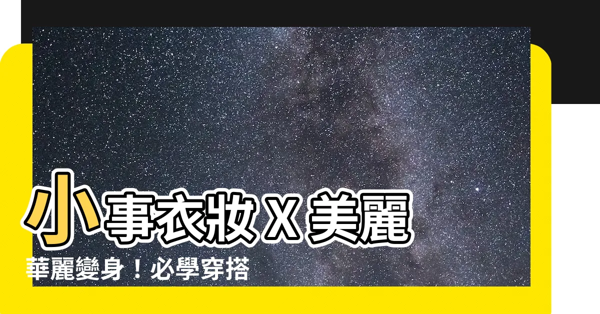 【小事衣妝】小事衣妝 X 美麗華麗變身！必學穿搭技巧揭秘