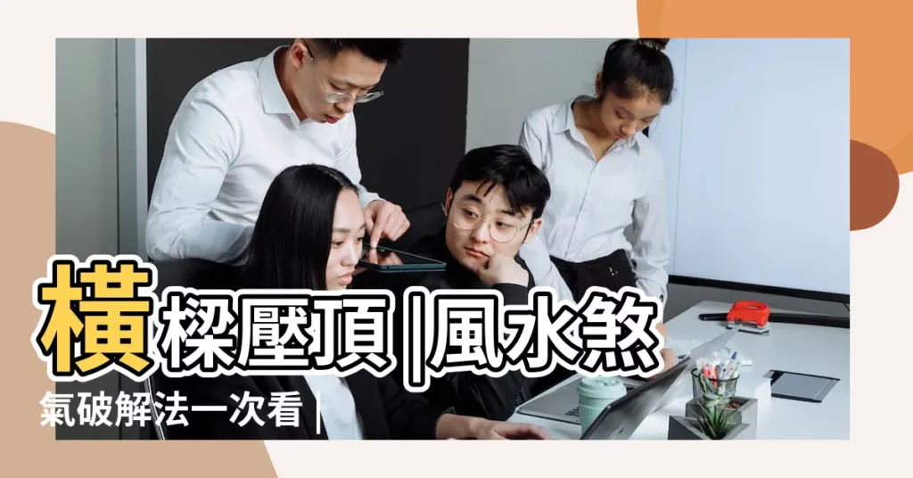 橫樑壓頂 |風水煞氣破解法一次看 |拆解風水影響5招化解橫樑壓頂風水佈局 |【橫梁壓頂】