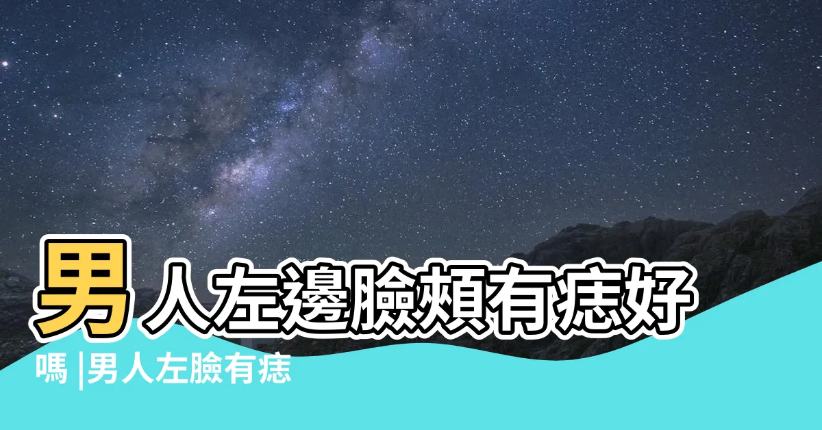 【左臉有痣男】男人左邊臉頰有痣好嗎 |男人左臉有痣命理如何 |男人左臉有痣代表什麼 |