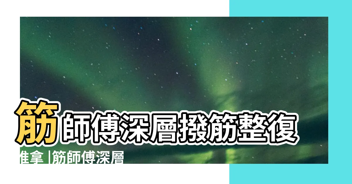 【筋師傅收費】筋師傅深層撥筋整復推拿 |筋師傅深層撥筋整復推拿 |