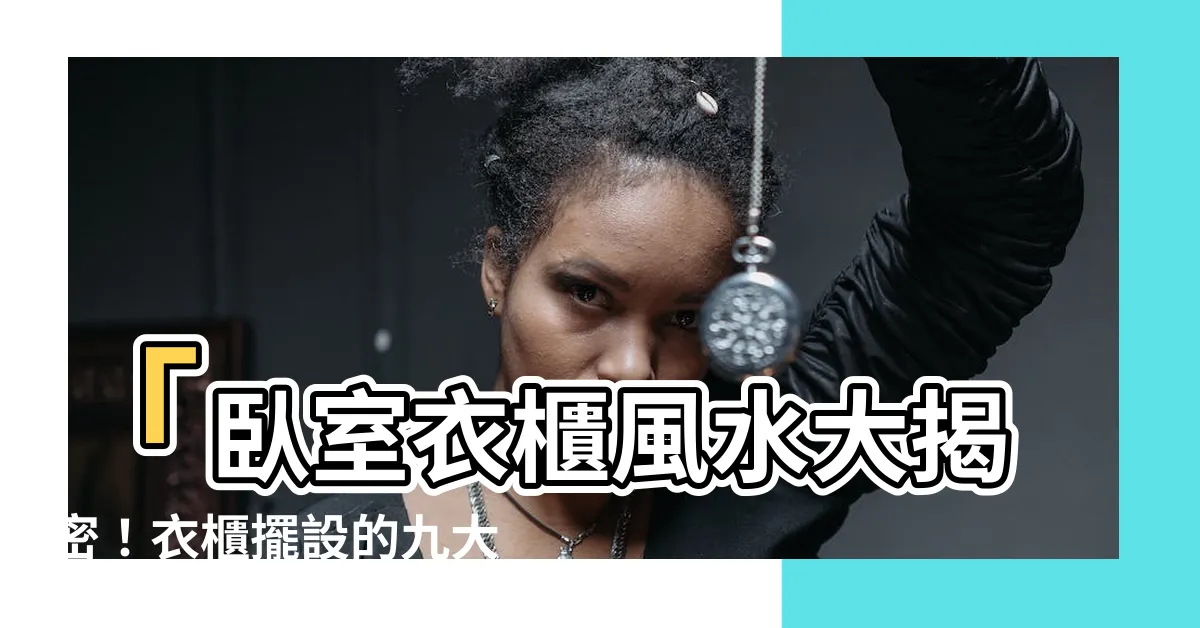 【卧室衣櫃風水】「卧室衣櫃風水大揭密！衣櫃擺設的九大禁忌，讓你遠離厄運！」