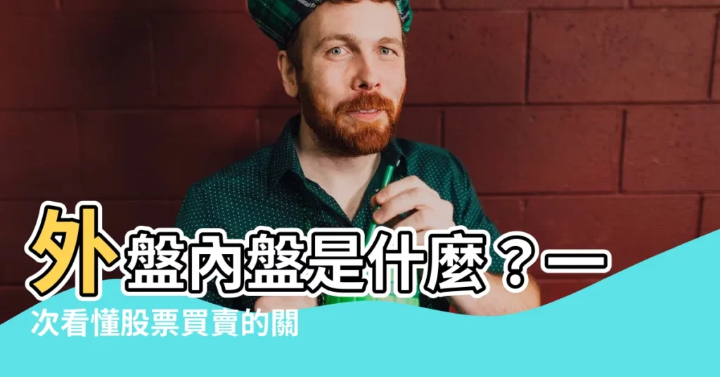 【外盤內盤是什麼】外盤內盤是什麼？一次看懂股票買賣的關鍵指標！