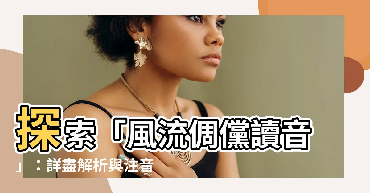 【風流倜儻讀音】探索「風流倜儻讀音」：詳盡解析與注音參考