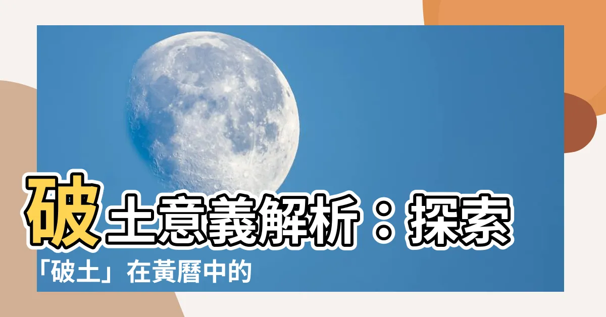 【破土意思】破土意義解析：探索「破土」在黃曆中的隱含意涵