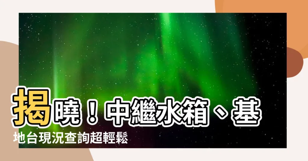 【中繼水箱查詢】揭曉！中繼水箱、基地台現況查詢超輕鬆！