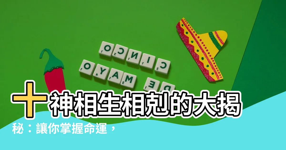 【十神相生相剋】十神相生相剋的大揭秘：讓你掌握命運，幸福滿載！