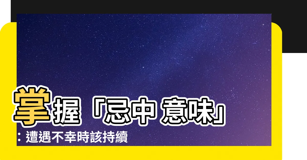 【忌中 意味】掌握「忌中 意味」：遭遇不幸時該持續多久？喪禮期間解析與辨別