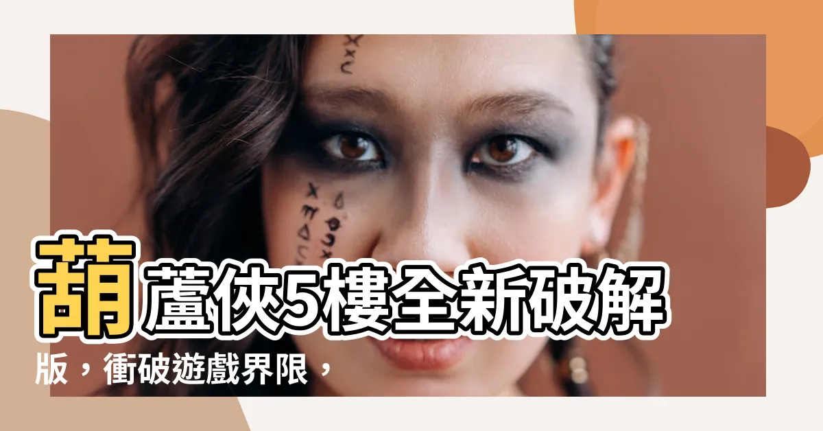 【5樓 破解】葫蘆俠5樓全新破解版，衝破遊戲界限，驚艷你的冒險旅程！