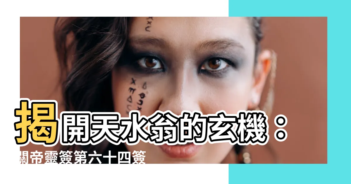 【天水翁意思】揭開天水翁的玄機：關帝靈簽第六十四簽上上解讀