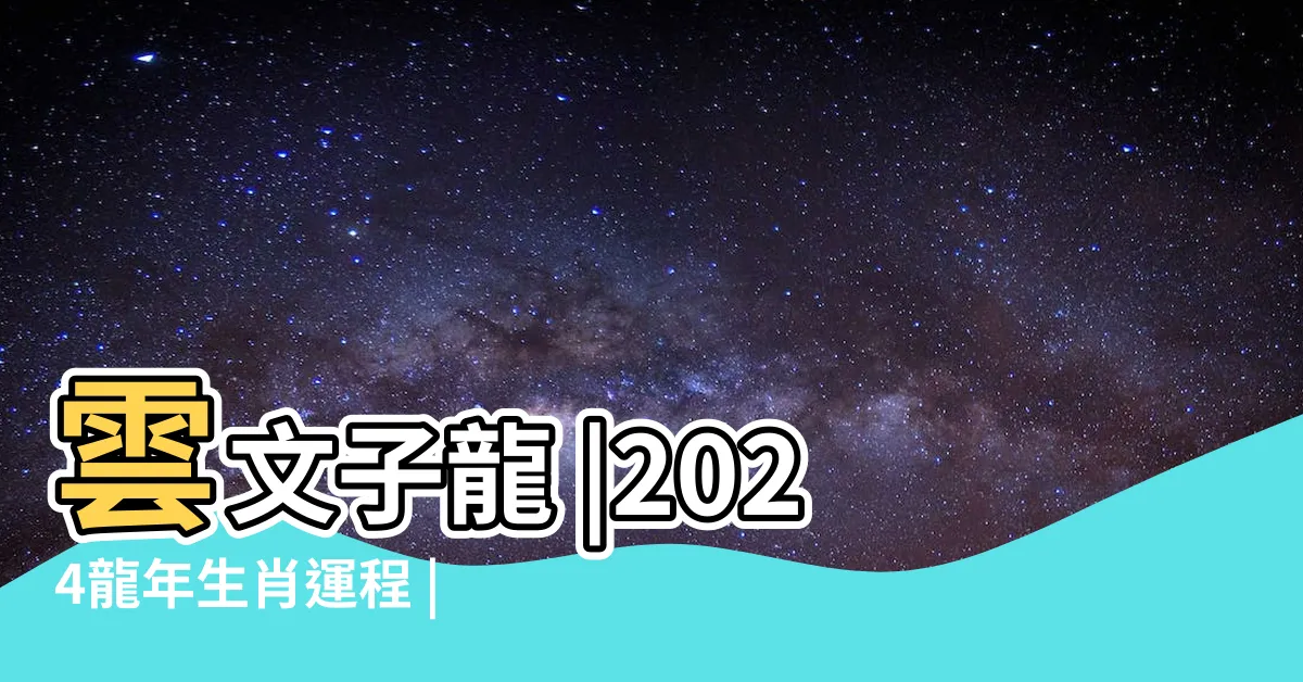 【龍2024運勢】雲文子龍 |2024龍年生肖運程 |屬龍運程 |