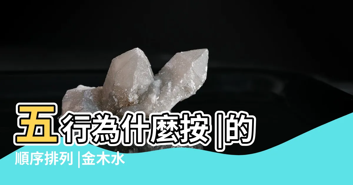 【五行順序】五行為什麼按 |的順序排列 |金木水火土 |