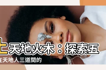 【土天地火木】土天地火木：探索五行在天地人三道間的奧秘