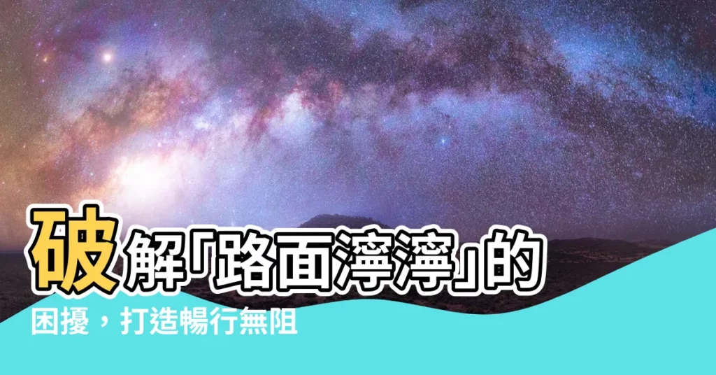 【濘 意思】破解｢路面濘濘｣的困擾，打造暢行無阻的道路！