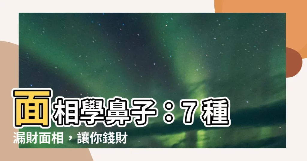 【面相學鼻子】面相學鼻子：7 種漏財面相，讓你錢財難留！