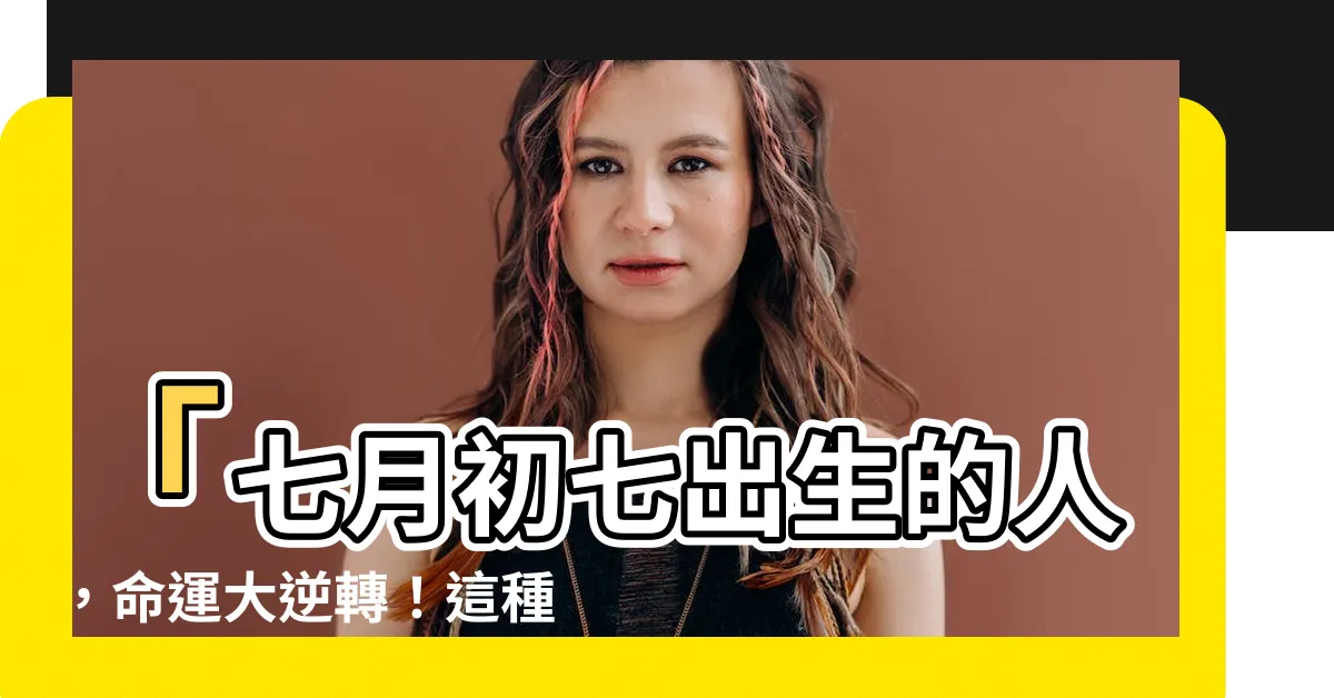 【七月初七出生的人】「七月初七出生的人，命運大逆轉！這種奇蹟你敢信嗎？」