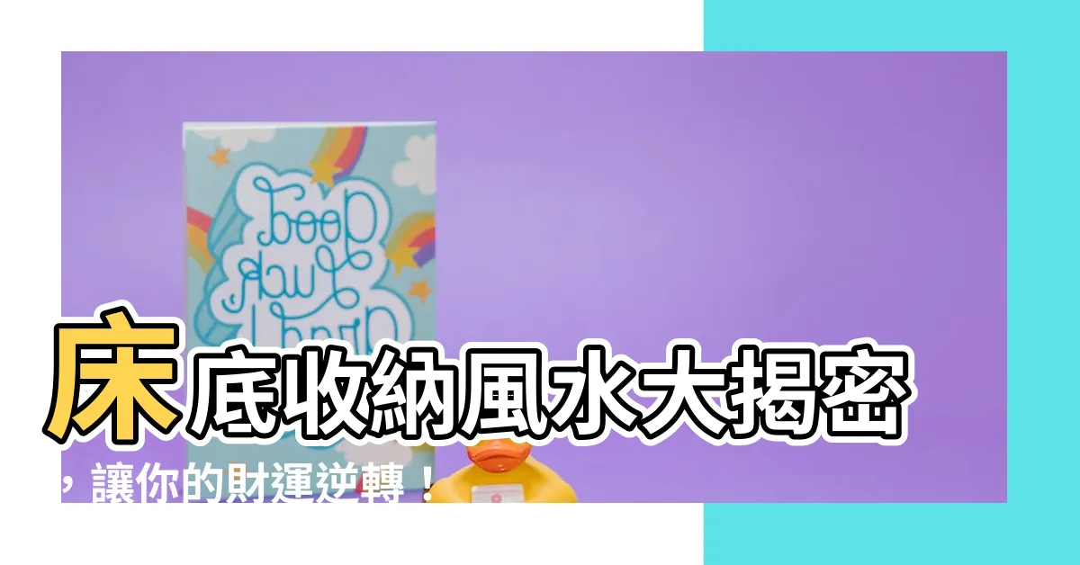 【牀底收納風水】牀底收納風水大揭密，讓你的財運逆轉！