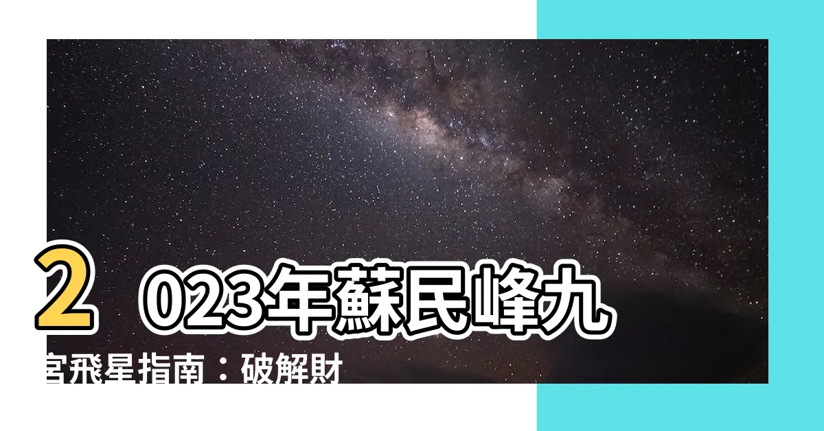 【蘇民峯九宮飛星2023】2023年蘇民峯九宮飛星指南：破解財運，佈局喜事臨門