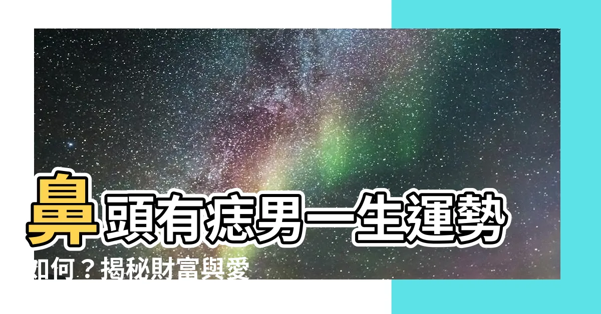 【鼻頭有痣男】鼻頭有痣男一生運勢如何？揭秘財富與愛情秘密！