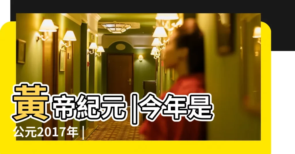 黃帝紀元 |今年是公元2017年 |但你知道是黃帝紀年多少年嗎 |【2016是黃帝紀年多少年】