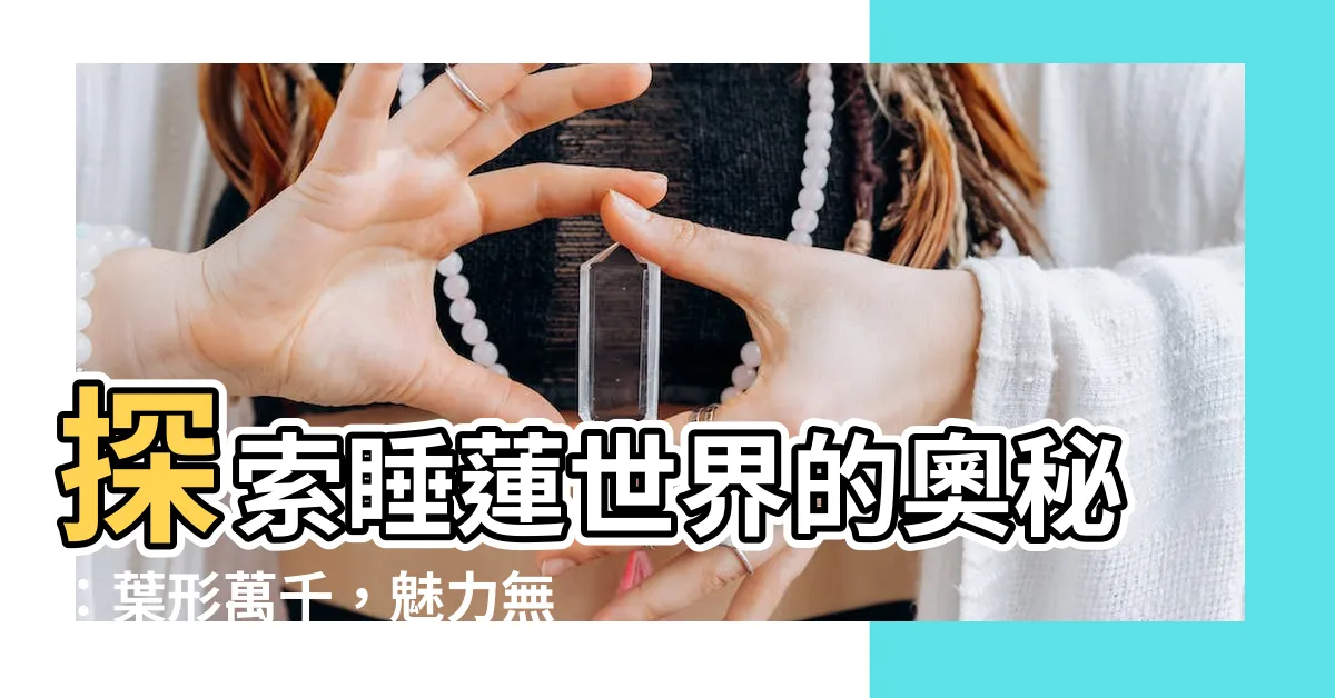 【睡蓮葉子形狀】探索睡蓮世界的奧秘：葉形萬千，魅力無窮