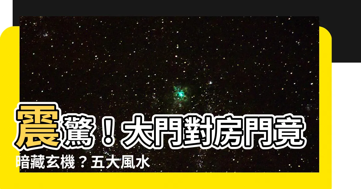 【風水 大門對房門】震驚！大門對房門竟暗藏玄機？五大風水禁忌解析