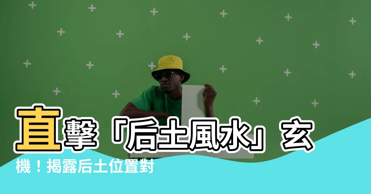 【后土位置】直擊「后土風水」玄機！揭露后土位置對陰宅影響