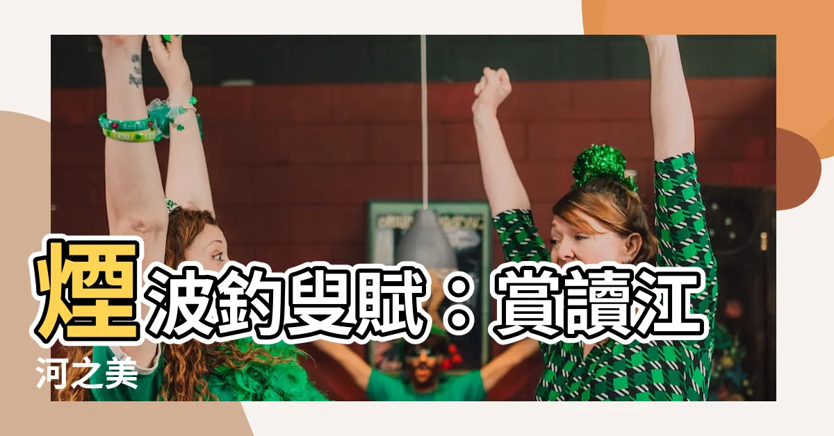 【煙波釣叟賦】煙波釣叟賦：賞讀江河之美